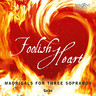 Foolish Heart: Madrigals for Three Sopranos cover